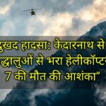 Kedarnath से Guptkashi जा रहा हेलीकॉप्टर दुर्घटनाग्रस्त, 7 लोगों की मौत की आशंका